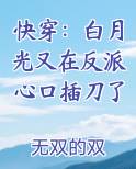 快穿：白月光又在反派心口插刀了小说全文免费阅读