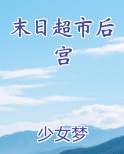 末日超市后宫最新章节全文免费阅读
