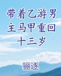 带着乙游男主马甲重回十三岁免费阅读